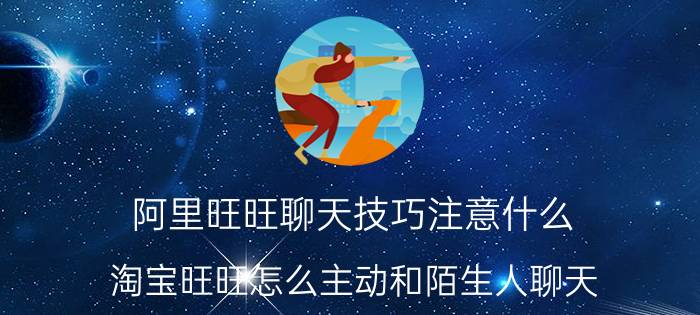 阿里旺旺聊天技巧注意什么 淘宝旺旺怎么主动和陌生人聊天？